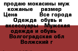 продаю мокасины муж. кожаные.42 размер. › Цена ­ 1 000 - Все города Одежда, обувь и аксессуары » Мужская одежда и обувь   . Волгоградская обл.,Волжский г.